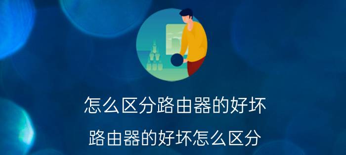 怎么区分路由器的好坏 路由器的好坏怎么区分？信号杆越多越好？